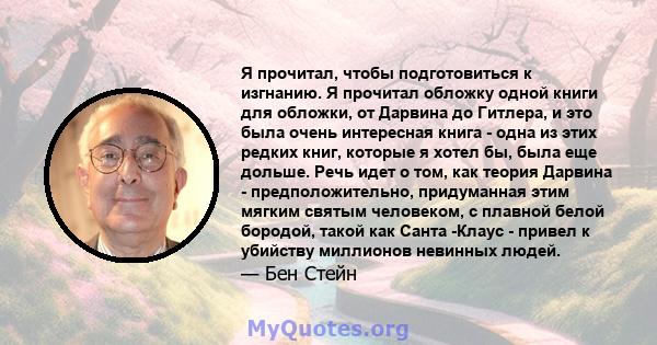 Я прочитал, чтобы подготовиться к изгнанию. Я прочитал обложку одной книги для обложки, от Дарвина до Гитлера, и это была очень интересная книга - одна из этих редких книг, которые я хотел бы, была еще дольше. Речь идет 