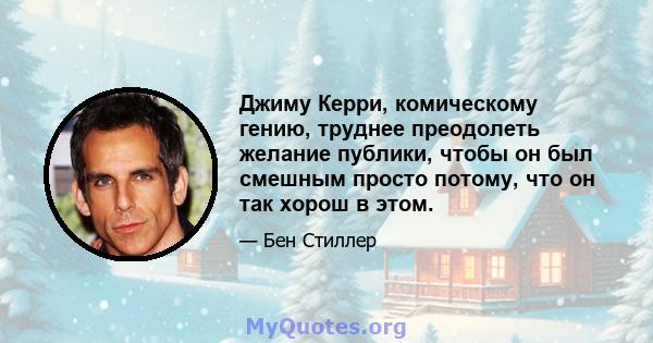 Джиму Керри, комическому гению, труднее преодолеть желание публики, чтобы он был смешным просто потому, что он так хорош в этом.