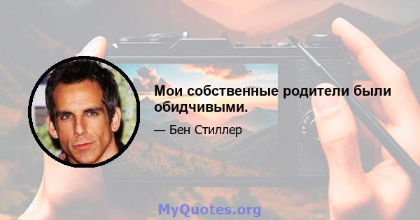 Мои собственные родители были обидчивыми.