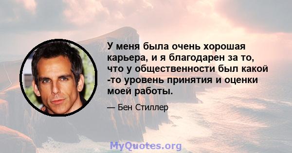 У меня была очень хорошая карьера, и я благодарен за то, что у общественности был какой -то уровень принятия и оценки моей работы.