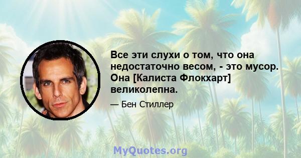 Все эти слухи о том, что она недостаточно весом, - это мусор. Она [Калиста Флокхарт] великолепна.