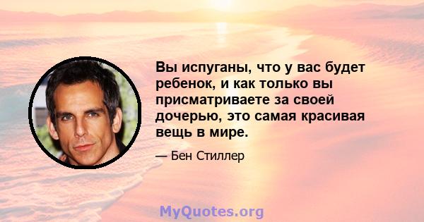 Вы испуганы, что у вас будет ребенок, и как только вы присматриваете за своей дочерью, это самая красивая вещь в мире.