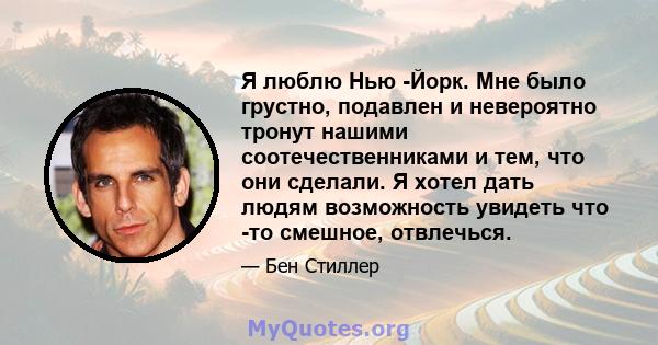 Я люблю Нью -Йорк. Мне было грустно, подавлен и невероятно тронут нашими соотечественниками и тем, что они сделали. Я хотел дать людям возможность увидеть что -то смешное, отвлечься.