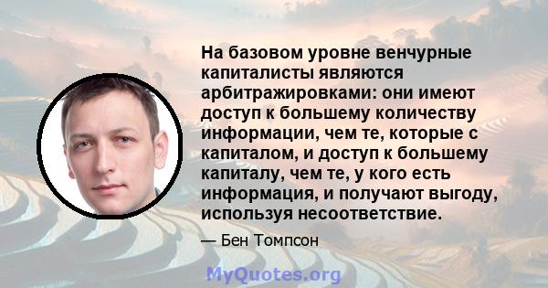 На базовом уровне венчурные капиталисты являются арбитражировками: они имеют доступ к большему количеству информации, чем те, которые с капиталом, и доступ к большему капиталу, чем те, у кого есть информация, и получают 