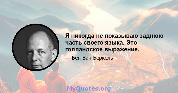 Я никогда не показываю заднюю часть своего языка. Это голландское выражение.