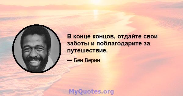 В конце концов, отдайте свои заботы и поблагодарите за путешествие.