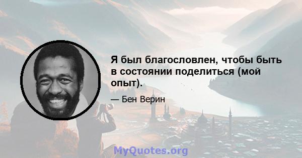 Я был благословлен, чтобы быть в состоянии поделиться (мой опыт).