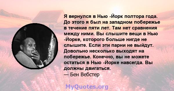 Я вернулся в Нью -Йорк полтора года. До этого я был на западном побережье в течение пяти лет. Там нет сравнения между ними. Вы слышите вещи в Нью -Йорке, которого больше нигде не слышите. Если эти парни не выйдут.