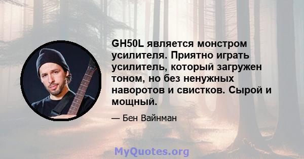 GH50L является монстром усилителя. Приятно играть усилитель, который загружен тоном, но без ненужных наворотов и свистков. Сырой и мощный.