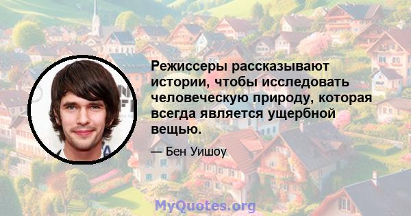 Режиссеры рассказывают истории, чтобы исследовать человеческую природу, которая всегда является ущербной вещью.