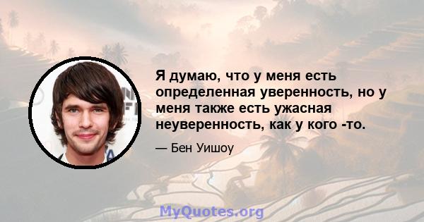 Я думаю, что у меня есть определенная уверенность, но у меня также есть ужасная неуверенность, как у кого -то.