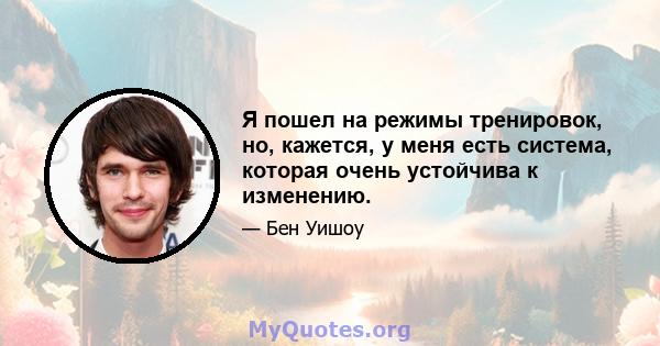 Я пошел на режимы тренировок, но, кажется, у меня есть система, которая очень устойчива к изменению.