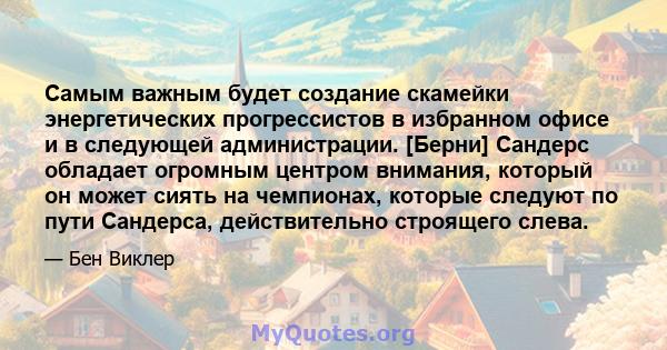 Самым важным будет создание скамейки энергетических прогрессистов в избранном офисе и в следующей администрации. [Берни] Сандерс обладает огромным центром внимания, который он может сиять на чемпионах, которые следуют