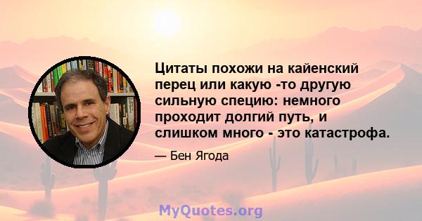 Цитаты похожи на кайенский перец или какую -то другую сильную специю: немного проходит долгий путь, и слишком много - это катастрофа.