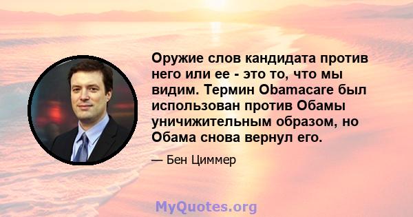 Оружие слов кандидата против него или ее - это то, что мы видим. Термин Obamacare был использован против Обамы уничижительным образом, но Обама снова вернул его.