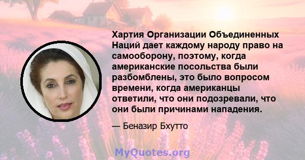 Хартия Организации Объединенных Наций дает каждому народу право на самооборону, поэтому, когда американские посольства были разбомблены, это было вопросом времени, когда американцы ответили, что они подозревали, что они 