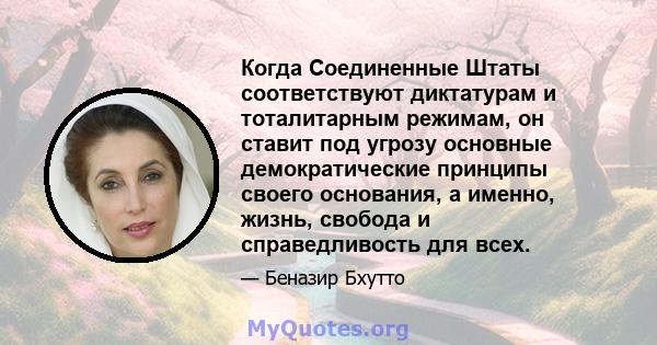 Когда Соединенные Штаты соответствуют диктатурам и тоталитарным режимам, он ставит под угрозу основные демократические принципы своего основания, а именно, жизнь, свобода и справедливость для всех.