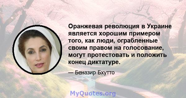 Оранжевая революция в Украине является хорошим примером того, как люди, ограбленные своим правом на голосование, могут протестовать и положить конец диктатуре.