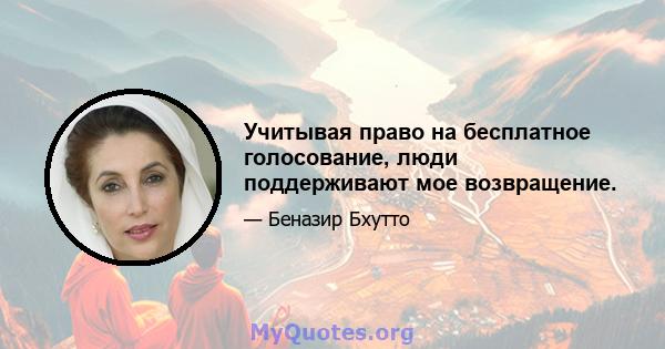 Учитывая право на бесплатное голосование, люди поддерживают мое возвращение.