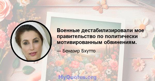 Военные дестабилизировали мое правительство по политически мотивированным обвинениям.