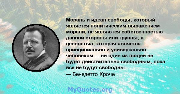 Мораль и идеал свободы, который является политическим выражением морали, не являются собственностью данной стороны или группы, а ценностью, которая является принципиально и универсально человеком ... ни один из людей не 