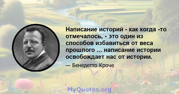 Написание историй - как когда -то отмечалось, - это один из способов избавиться от веса прошлого ... написание истории освобождает нас от истории.