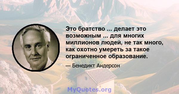 Это братство ... делает это возможным ... для многих миллионов людей, не так много, как охотно умереть за такое ограниченное образование.