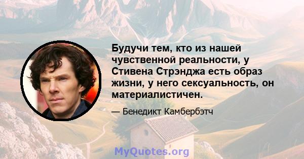 Будучи тем, кто из нашей чувственной реальности, у Стивена Стрэнджа есть образ жизни, у него сексуальность, он материалистичен.