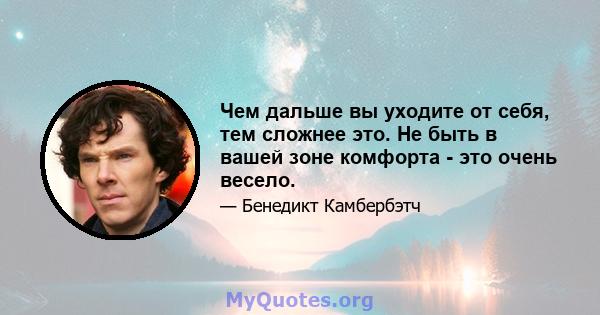 Чем дальше вы уходите от себя, тем сложнее это. Не быть в вашей зоне комфорта - это очень весело.