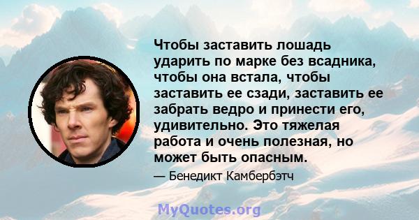 Чтобы заставить лошадь ударить по марке без всадника, чтобы она встала, чтобы заставить ее сзади, заставить ее забрать ведро и принести его, удивительно. Это тяжелая работа и очень полезная, но может быть опасным.