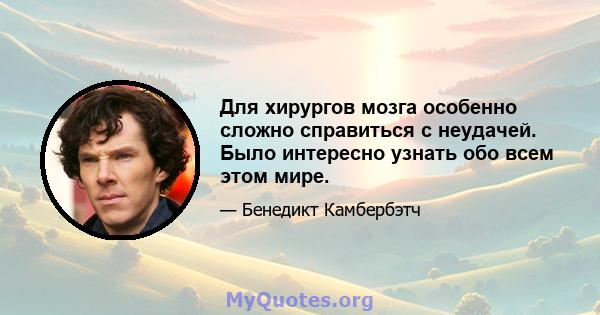 Для хирургов мозга особенно сложно справиться с неудачей. Было интересно узнать обо всем этом мире.