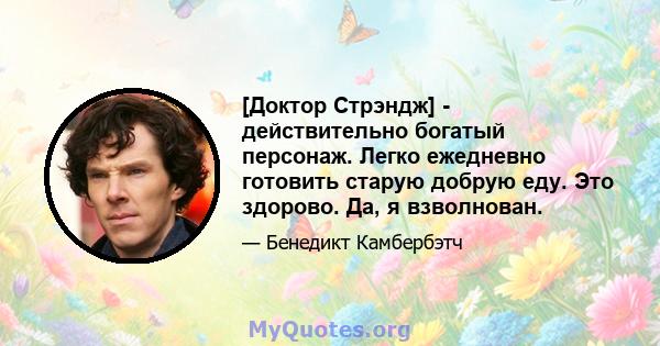 [Доктор Стрэндж] - действительно богатый персонаж. Легко ежедневно готовить старую добрую еду. Это здорово. Да, я взволнован.