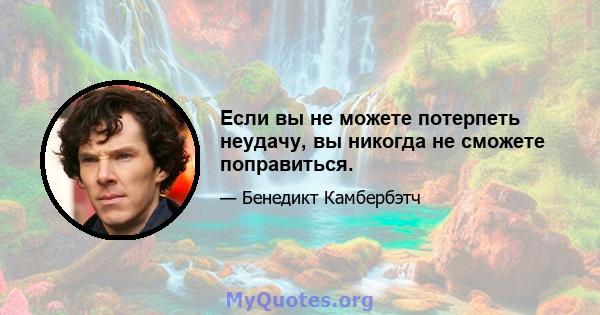 Если вы не можете потерпеть неудачу, вы никогда не сможете поправиться.