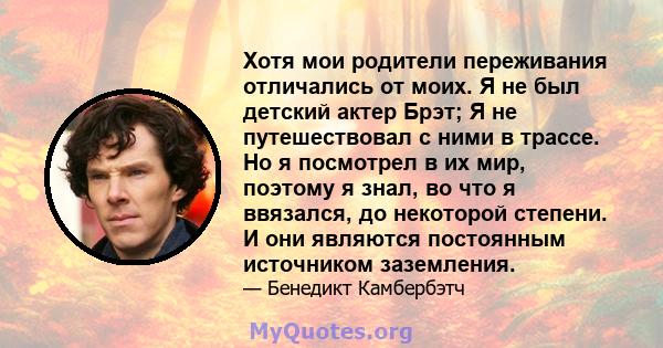 Хотя мои родители переживания отличались от моих. Я не был детский актер Брэт; Я не путешествовал с ними в трассе. Но я посмотрел в их мир, поэтому я знал, во что я ввязался, до некоторой степени. И они являются