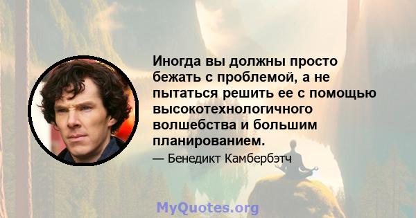 Иногда вы должны просто бежать с проблемой, а не пытаться решить ее с помощью высокотехнологичного волшебства и большим планированием.