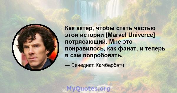 Как актер, чтобы стать частью этой истории [Marvel Univerce] потрясающий. Мне это понравилось, как фанат, и теперь я сам попробовать.