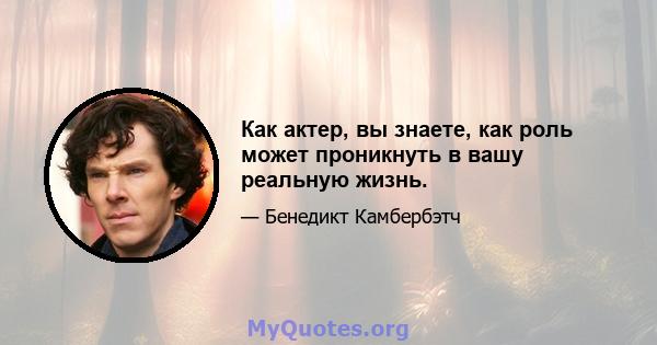 Как актер, вы знаете, как роль может проникнуть в вашу реальную жизнь.