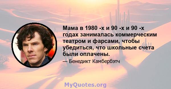 Мама в 1980 -х и 90 -х и 90 -х годах занималась коммерческим театром и фарсами, чтобы убедиться, что школьные счета были оплачены.