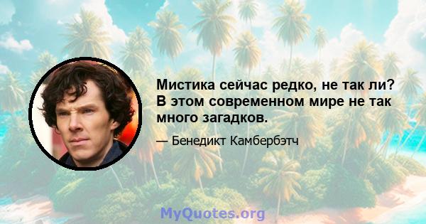 Мистика сейчас редко, не так ли? В этом современном мире не так много загадков.