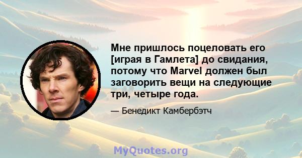 Мне пришлось поцеловать его [играя в Гамлета] до свидания, потому что Marvel должен был заговорить вещи на следующие три, четыре года.