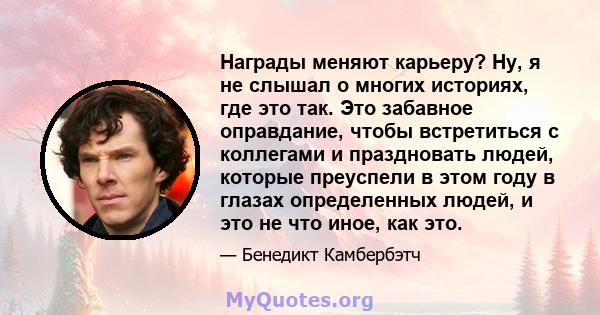 Награды меняют карьеру? Ну, я не слышал о многих историях, где это так. Это забавное оправдание, чтобы встретиться с коллегами и праздновать людей, которые преуспели в этом году в глазах определенных людей, и это не что 