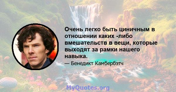 Очень легко быть циничным в отношении каких -либо вмешательств в вещи, которые выходят за рамки нашего навыка.