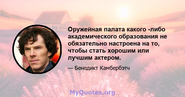 Оружейная палата какого -либо академического образования не обязательно настроена на то, чтобы стать хорошим или лучшим актером.