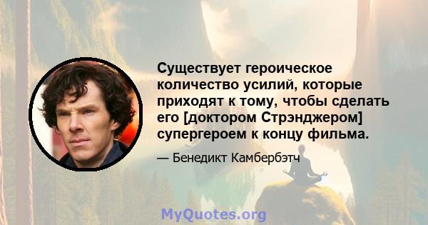 Существует героическое количество усилий, которые приходят к тому, чтобы сделать его [доктором Стрэнджером] супергероем к концу фильма.