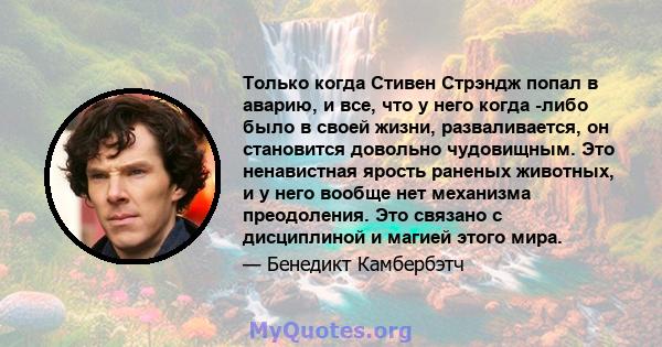 Только когда Стивен Стрэндж попал в аварию, и все, что у него когда -либо было в своей жизни, разваливается, он становится довольно чудовищным. Это ненавистная ярость раненых животных, и у него вообще нет механизма