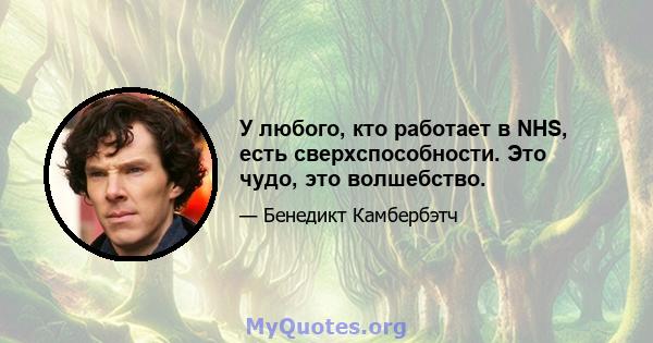 У любого, кто работает в NHS, есть сверхспособности. Это чудо, это волшебство.