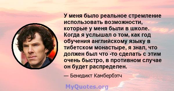 У меня было реальное стремление использовать возможности, которые у меня были в школе. Когда я услышал о том, как год обучения английскому языку в тибетском монастыре, я знал, что должен был что -то сделать с этим очень 