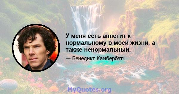 У меня есть аппетит к нормальному в моей жизни, а также ненормальный.