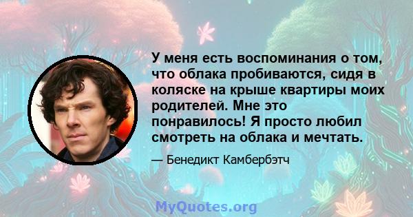 У меня есть воспоминания о том, что облака пробиваются, сидя в коляске на крыше квартиры моих родителей. Мне это понравилось! Я просто любил смотреть на облака и мечтать.