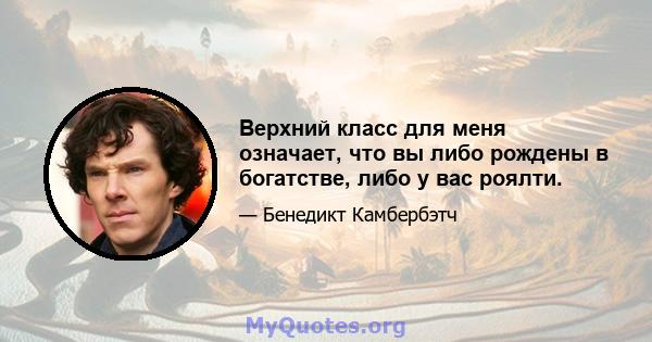 Верхний класс для меня означает, что вы либо рождены в богатстве, либо у вас роялти.